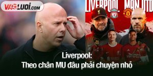 Liverpool: Theo chân MU đâu phải chuyện nhỏ