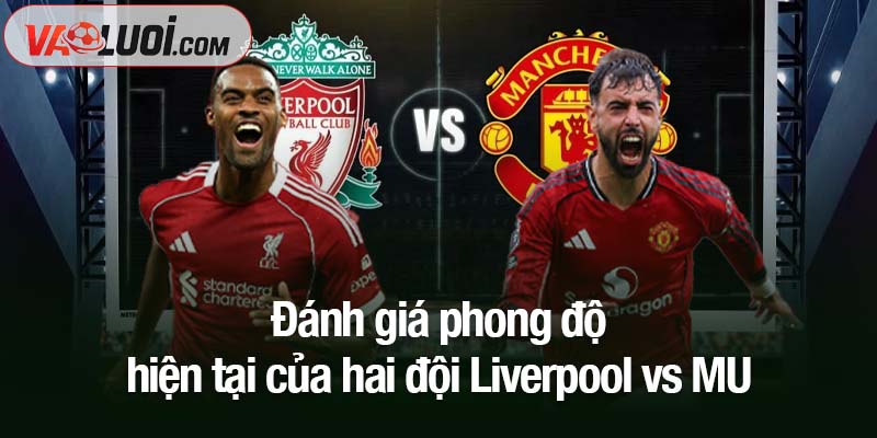 Nhận định Liverpool vs MU, 22h30 ngày 19/10: Quỷ đỏ đổ bộ Anfield! Đánh giá phong độ hiện tại của hai đội Liverpool vs MU
