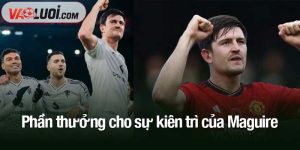 Phần thưởng cho sự kiên trì của Maguire