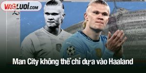 Man City không thể chỉ dựa vào Haaland