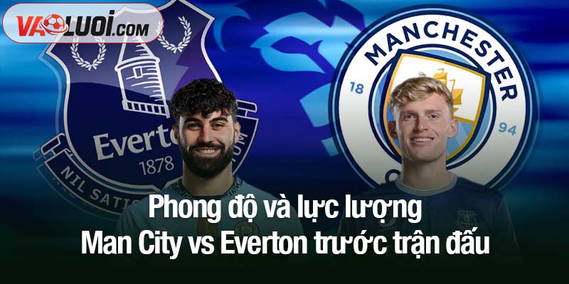 Nhận định bóng đá Man City vs Everton, 21h00 ngày 18/10: Không thể cản Haaland ghi bàn! Phong độ và lực lượng Man City vs Everton trước trận đấu