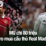 Thay thế Casemiro, MU chi 80 triệu euro mua cầu thủ Real Madrid MU chi 80 triệu euro mua cầu thủ Real Madrid