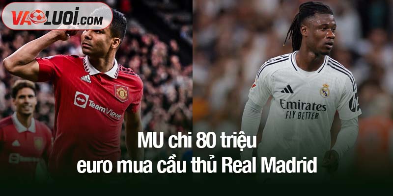 Thay thế Casemiro, MU chi 80 triệu euro mua cầu thủ Real Madrid MU chi 80 triệu euro mua cầu thủ Real Madrid