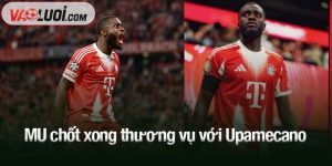 MU chốt xong thương vụ với Upamecano