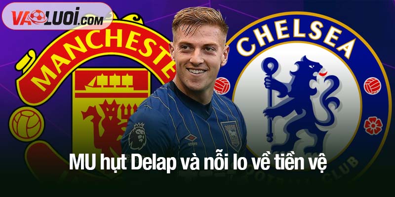 MU dừng kế hoạch mua tiền vệ bởi Chelsea nhanh hơn MU hụt Delap và nỗi lo về tiền vệ