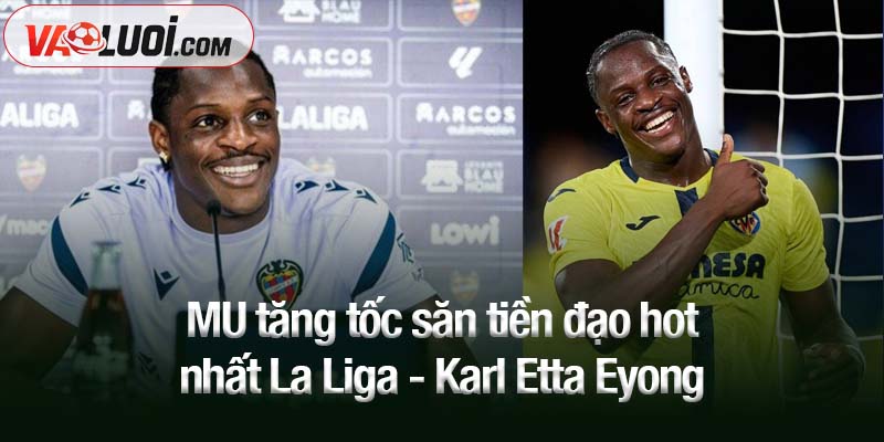 MU tăng tốc săn tiền đạo hot nhất La Liga - Karl Etta Eyong