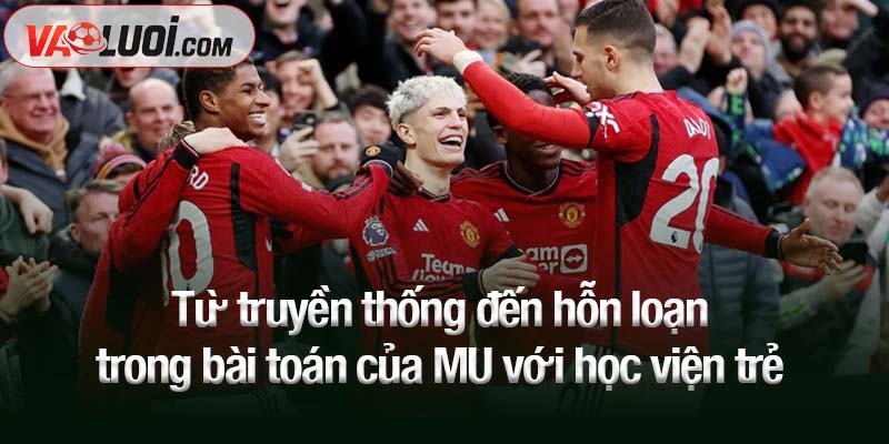 Từ truyền thống đến hỗn loạn: MU và bài toán thất bại mang tên học viện trẻ Từ truyền thống đến hỗn loạn trong bài toán của MU với học viện trẻ