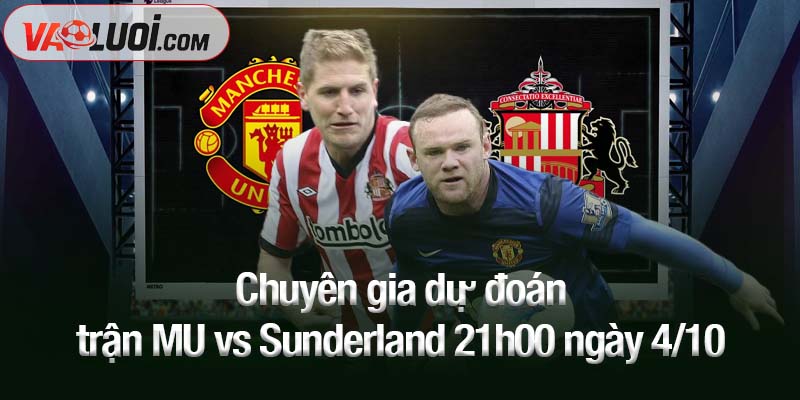 Chuyên gia dự đoán trận MU vs Sunderland 21h00 ngày 4/10
