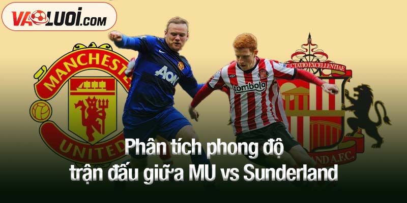 Phân tích phong độ trận đấu giữa MU vs Sunderland