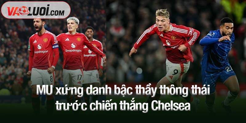 MU xứng danh bậc thầy thông thái trước chiến thắng Chelsea