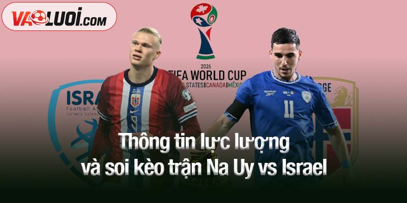 Thông tin lực lượng và soi kèo trận Na Uy vs Israel