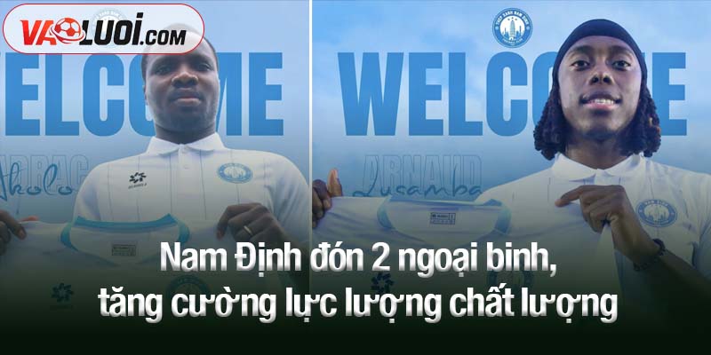 Nam Định đón 2 ngoại binh, tăng cường lực lượng chất lượng