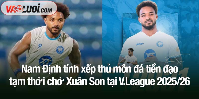 Nam Định tính xếp thủ môn đá tiền đạo tạm thời chờ Xuân Son tại V.League 2025/26
