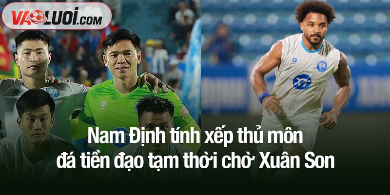 Nam Định tính xếp thủ môn đá tiền đạo tạm thời chờ Xuân Son
