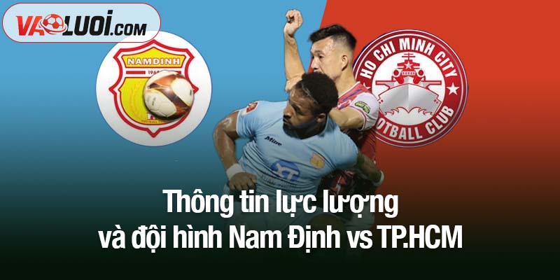 Thông tin lực lượng và đội hình Nam Định vs TP HCM