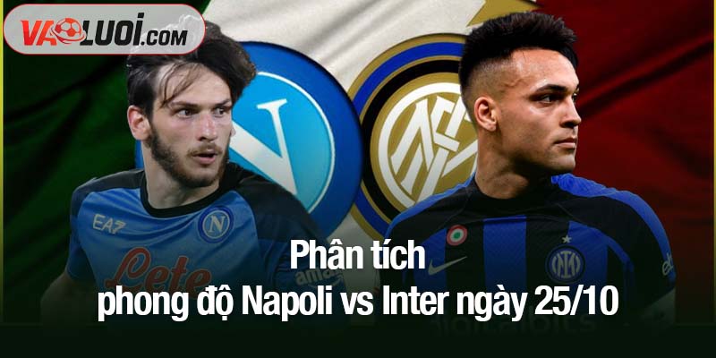 Bình luận trận Napoli vs Inter, 23h00 ngày 25/10: Hãy cảnh giác với Napoli! Phân tích phong độ Napoli vs Inter ngày 25/10