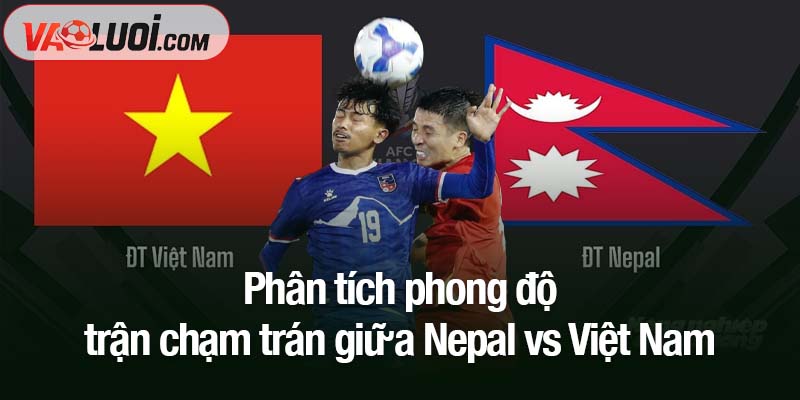 Phân tích phong độ trận chạm trán giữa Nepal vs Việt Nam