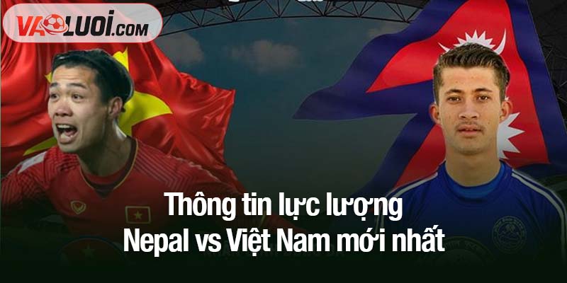 Thông tin lực lượng Nepal vs Việt Nam mới nhất