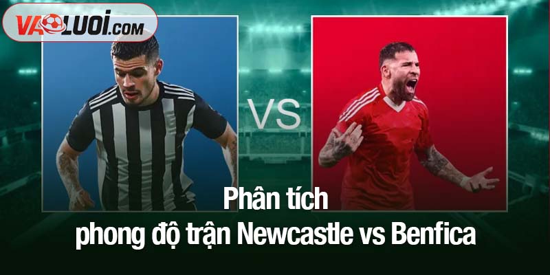 Phân tích phong độ trận Newcastle vs Benfica