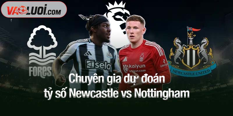 Chuyên gia dự đoán tỷ số Newcastle vs Nottingham
