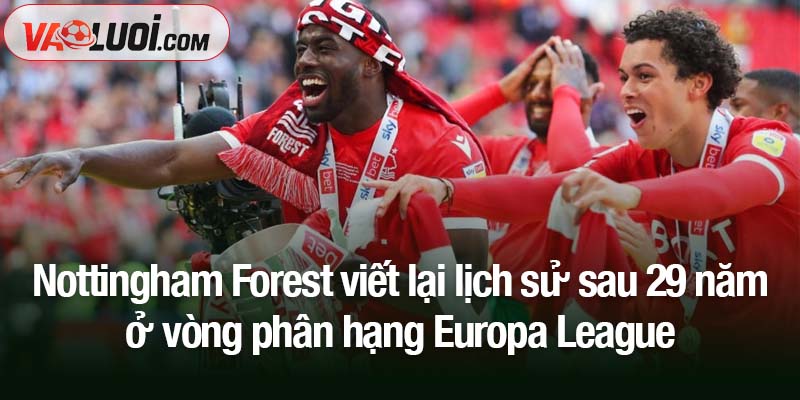 Nottingham Forest viết lại lịch sử sau 29 năm, Roma và Aston Villa ngã ngựa bất ngờ Nottingham Forest viết lại lịch sử sau 29 năm ở vòng phân hạng Europa League