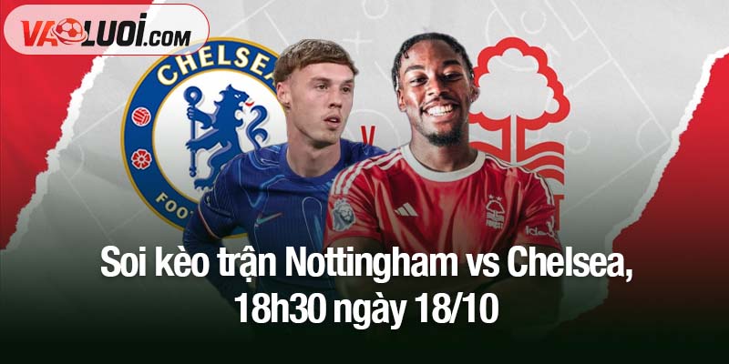 Soi kèo trận Nottingham vs Chelsea, 18h30 ngày 18/10: Ánh xanh bừng sáng Soi kèo trận Nottingham vs Chelsea, 18h30 ngày 18/10