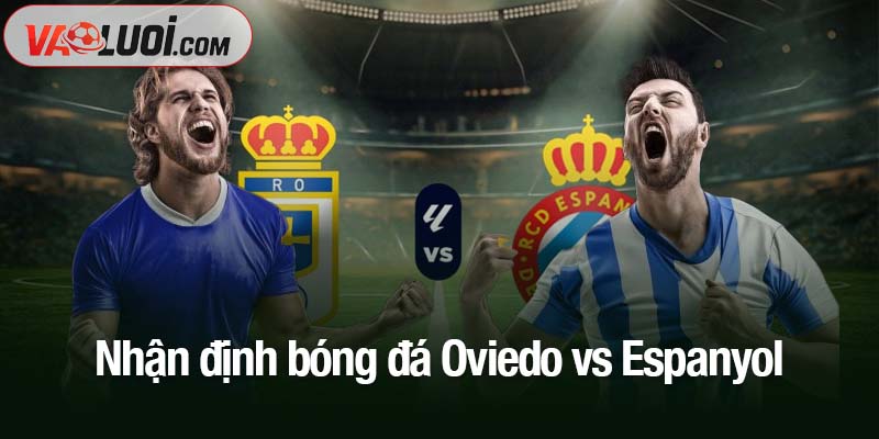 Nhận định bóng đá Oviedo vs Espanyol, 02h00 18/10: Trận cầu cân tài, chia điểm Nhận định bóng đá Oviedo vs Espanyol