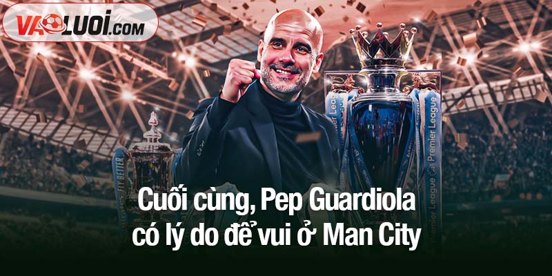 Sau cùng, Pep Guardiola có lý do để vui ở Man City Cuối cùng, Pep Guardiola có lý do để vui ở Man City