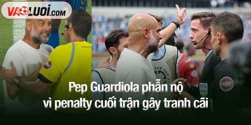 Tranh cãi nổ ra: HLV Pep Guardiola phẫn nộ vì penalty cuối trận Pep Guardiola phẫn nộ vì penalty cuối trận gây tranh cãi