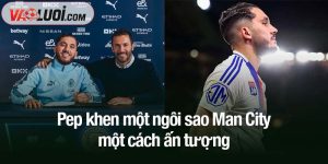 Pep khen một ngôi sao Man City một cách ấn tượng