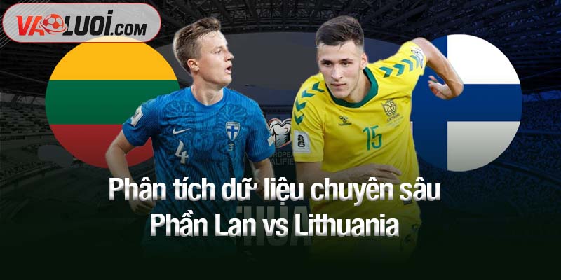 Nhận định trận Phần Lan vs Lithuania, 23h00 ngày 9/10: Khách bị dìm tới đáy Phân tích dữ liệu chuyên sâu Phần Lan vs Lithuania