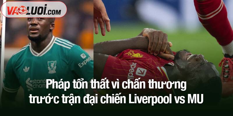 Pháp tổn thất vì chấn thương trước trận đại chiến Liverpool vs MU