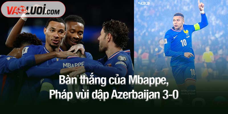 Mbappe tỏa sáng rực rỡ, Pháp vùi dập Azerbaijan 3-0 Bàn thắng của Mbappe, Pháp vùi dập Azerbaijan 3-0