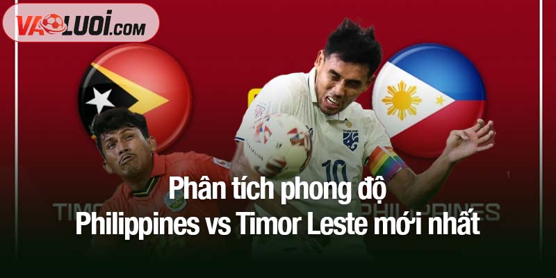 Dự đoán trận Philippines vs Timor Leste, 18h00 ngày 14/10: Hướng đến chiến thắng đậm Phân tích phong độ Philippines vs Timor Leste mới nhất