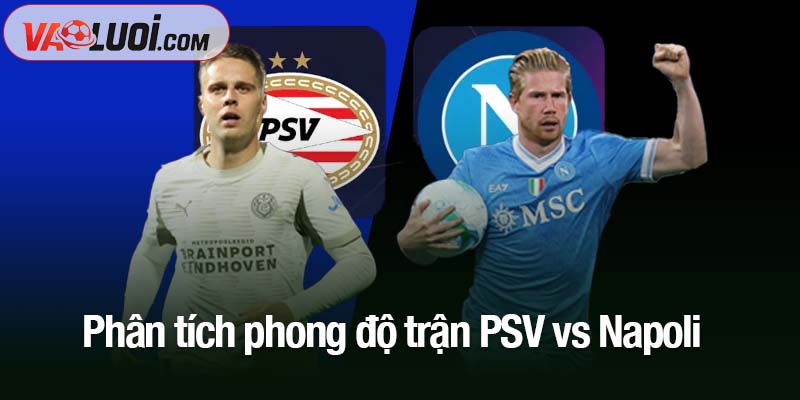 Phân tích trận PSV vs Napoli, 02h00 ngày 22/10: Thế trận giằng co khó phân định Phân tích phong độ trận PSV vs Napoli