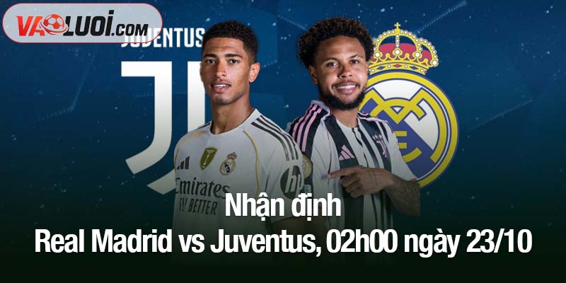 Nhận định Real Madrid vs Juventus, 02h00 ngày 23/10: Kền kền trắng thăng hoa Nhận định Real Madrid vs Juventus, 02h00 ngày 23/10