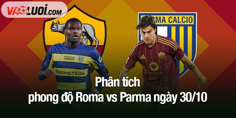 Phân tích phong độ Roma vs Parma ngày 30/10