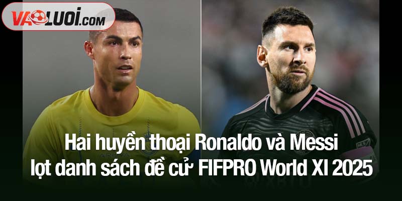 Hai huyền thoại Ronaldo và Messi lọt danh sách đề cử FIFPRO World XI 2025 Hai huyền thoại Ronaldo và Messi lọt danh sách đề cử FIFPRO World XI 2025