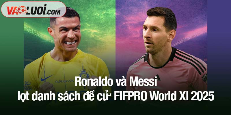 Hai huyền thoại Ronaldo và Messi lọt danh sách đề cử FIFPRO World XI 2025 Ronaldo và Messi lọt danh sách đề cử FIFPRO World XI 2025