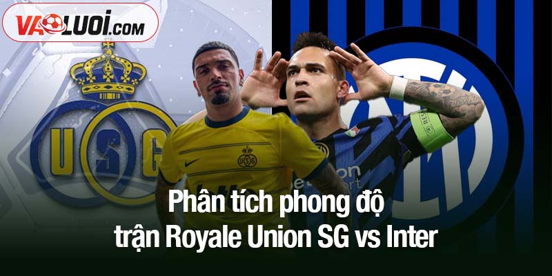 Soi kèo Royale Union SG vs Inter, 02h00 ngày 22/10: Bản lĩnh nhà giàu Ý Phân tích phong độ trận Royale Union SG vs Inter