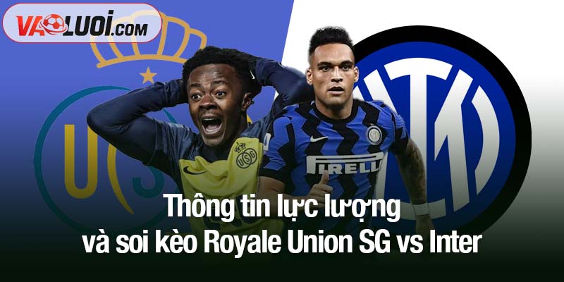 Soi kèo Royale Union SG vs Inter, 02h00 ngày 22/10: Bản lĩnh nhà giàu Ý Thông tin lực lượng và soi kèo Royale Union SG vs Inter