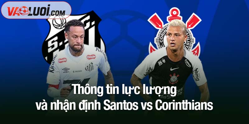 Nhận định Santos vs Corinthians, 07h30 ngày 16/10: Cơ hội cho "khổng lồ xanh" Thông tin lực lượng và nhận định Santos vs Corinthians