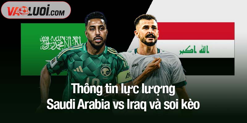 Nhận định Saudi Arabia vs Iraq lúc 01h45 ngày 15/10: Cuộc so tài cân sức Thông tin lực lượng Saudi Arabia vs Iraq và soi kèo