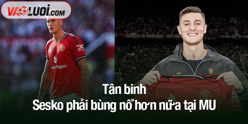 Tân binh Benjamin Sesko phải bùng nổ hơn nữa tại MU Tân binh Sesko phải bùng nổ hơn nữa tại MU