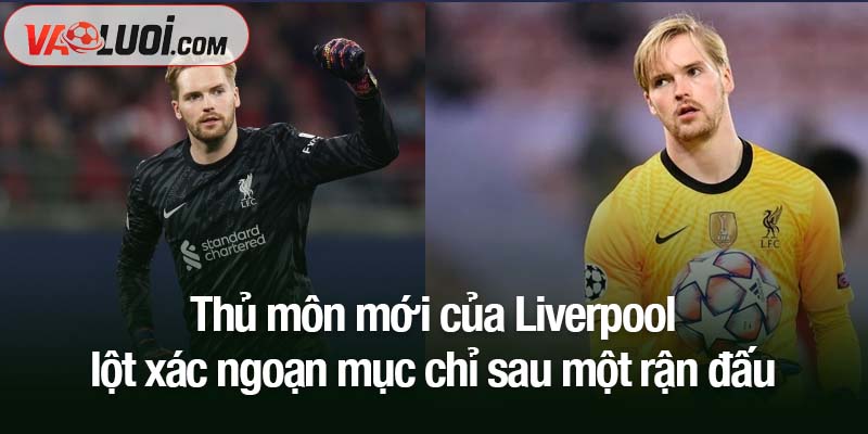 Thủ môn mới của Liverpool lột xác ngoạn mục chỉ sau một rận đấu