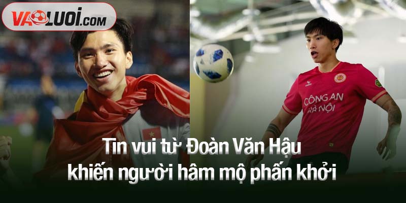 Tin vui từ Đoàn Văn Hậu khiến người hâm mộ phấn khởi