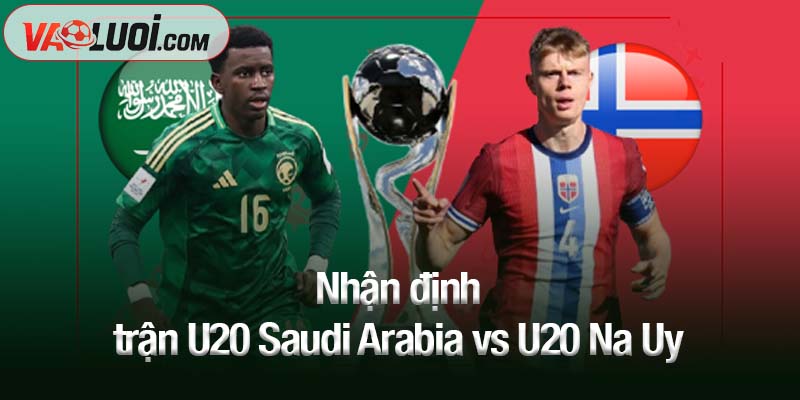 Nhận định trận U20 Saudi Arabia vs U20 Na Uy lúc 06h00 ngày 6/10 Nhận định trận U20 Saudi Arabia vs U20 Na Uy lúc 06h00 ngày 6/10