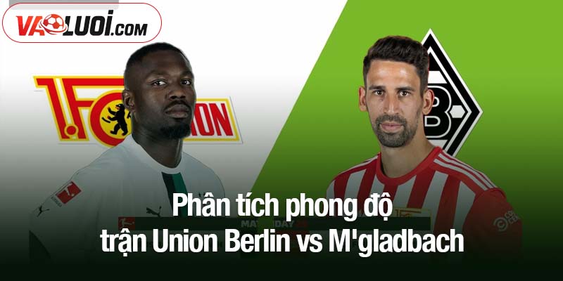 Dự đoán Union Berlin vs M'gladbach, 01h30 ngày 18/10: Cuộc đụng độ của các đội khó khăn Phân tích phong độ trận Union Berlin vs M'gladbach