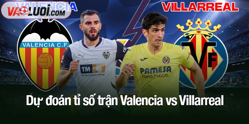 Nhận định Valencia vs Villarreal 02:00 ngày 26/10: Khó phân thắng bại Dự đoán tỉ số trận Valencia vs Villarreal