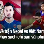 vé trận Nepal vs Việt Nam cháy sạch chỉ sau vài phút